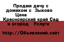 Продам дачу с домиком с. Зыково › Цена ­ 400 000 - Красноярский край Сад и огород » Услуги   